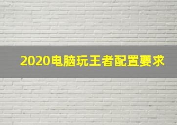 2020电脑玩王者配置要求