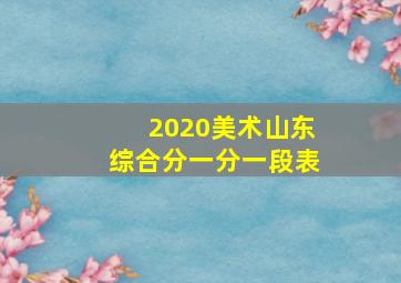 2020美术山东综合分一分一段表