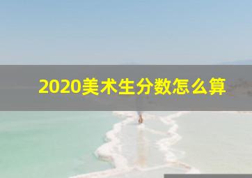 2020美术生分数怎么算