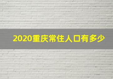 2020重庆常住人口有多少