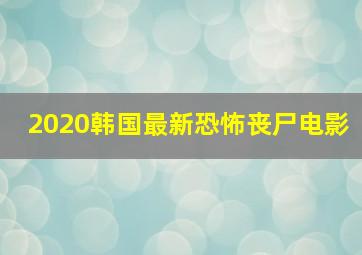 2020韩国最新恐怖丧尸电影