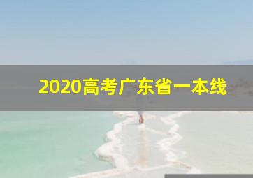 2020高考广东省一本线