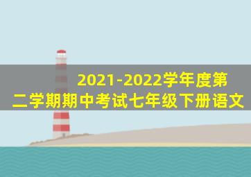 2021-2022学年度第二学期期中考试七年级下册语文