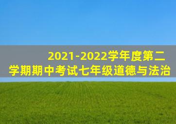 2021-2022学年度第二学期期中考试七年级道德与法治