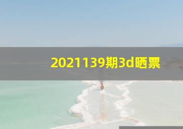 2021139期3d晒票