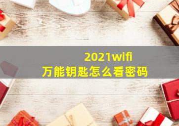 2021wifi万能钥匙怎么看密码