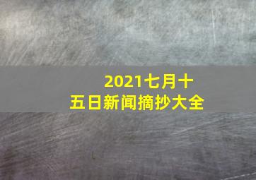 2021七月十五日新闻摘抄大全