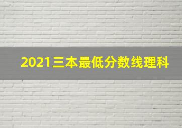 2021三本最低分数线理科