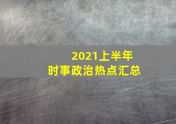 2021上半年时事政治热点汇总