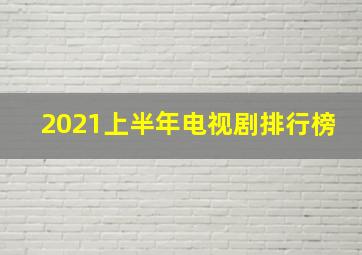 2021上半年电视剧排行榜