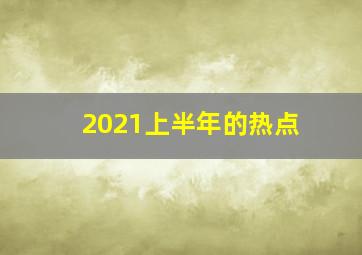 2021上半年的热点