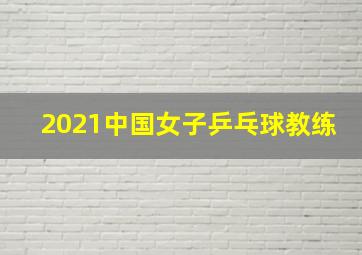 2021中国女子乒乓球教练