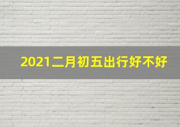 2021二月初五出行好不好