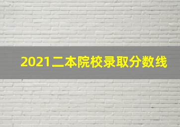 2021二本院校录取分数线