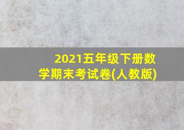 2021五年级下册数学期末考试卷(人教版)