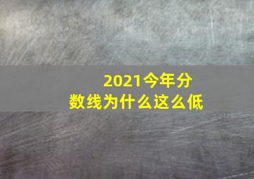 2021今年分数线为什么这么低