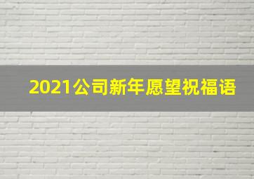 2021公司新年愿望祝福语