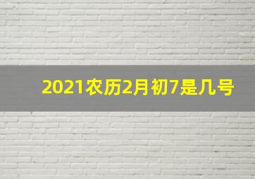 2021农历2月初7是几号