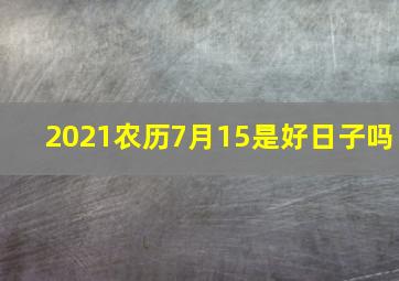 2021农历7月15是好日子吗