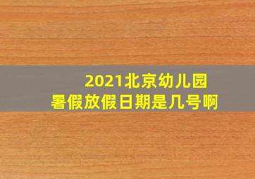 2021北京幼儿园暑假放假日期是几号啊