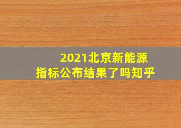 2021北京新能源指标公布结果了吗知乎