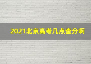 2021北京高考几点查分啊