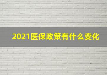 2021医保政策有什么变化