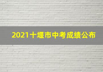 2021十堰市中考成绩公布