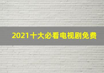 2021十大必看电视剧免费