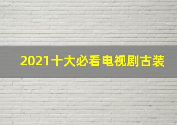 2021十大必看电视剧古装