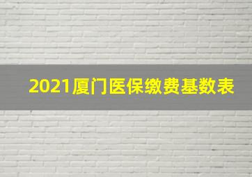 2021厦门医保缴费基数表