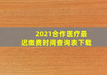 2021合作医疗最迟缴费时间查询表下载