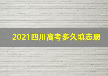 2021四川高考多久填志愿