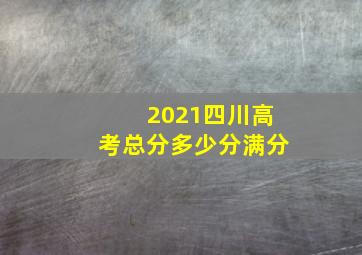 2021四川高考总分多少分满分