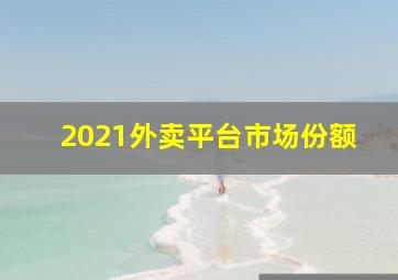 2021外卖平台市场份额