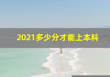 2021多少分才能上本科