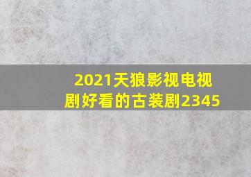 2021天狼影视电视剧好看的古装剧2345