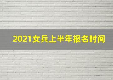 2021女兵上半年报名时间