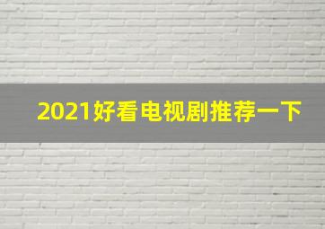 2021好看电视剧推荐一下