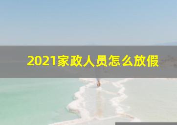 2021家政人员怎么放假