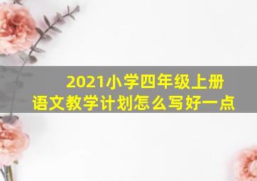 2021小学四年级上册语文教学计划怎么写好一点