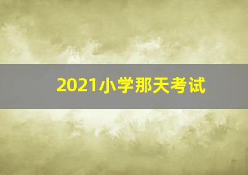 2021小学那天考试