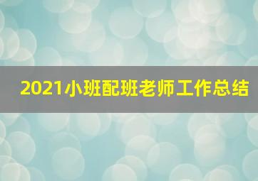 2021小班配班老师工作总结