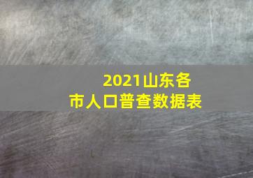 2021山东各市人口普查数据表