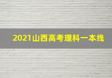 2021山西高考理科一本线