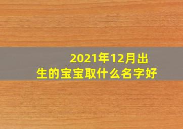 2021年12月出生的宝宝取什么名字好