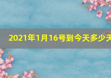 2021年1月16号到今天多少天