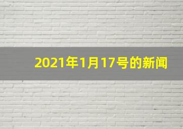 2021年1月17号的新闻