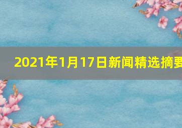 2021年1月17日新闻精选摘要