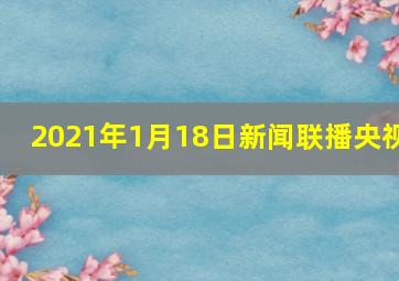 2021年1月18日新闻联播央视